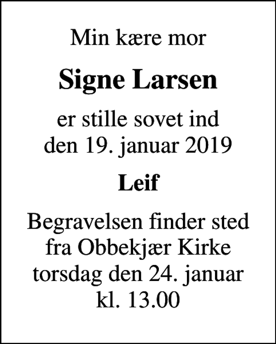 <p>Min kære mor<br />Signe Larsen<br />er stille sovet ind den 19. januar 2019<br />Leif<br />Begravelsen finder sted fra Obbekjær Kirke torsdag den 24. januar kl. 13.00</p>
