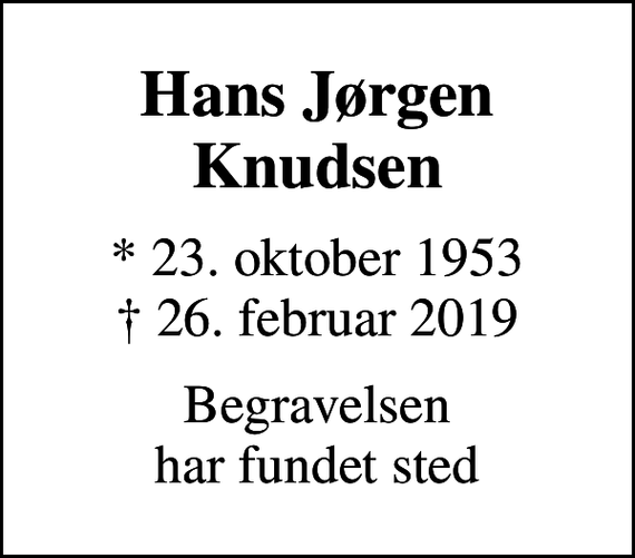 <p>Hans Jørgen Knudsen<br />* 23. oktober 1953<br />✝ 26. februar 2019<br />Begravelsen har fundet sted</p>