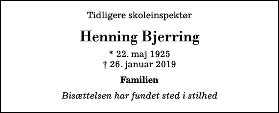 <p>Tidligere skoleinspektør<br />Henning Bjerring<br />* 22. maj 1925<br />✝ 26. januar 2019<br />Familien<br />Bisættelsen har fundet sted i stilhed</p>