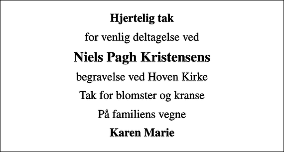 <p>Hjertelig tak<br />for venlig deltagelse ved<br />Niels Pagh Kristensens<br />begravelse ved Hoven Kirke<br />Tak for blomster og kranse<br />På familiens vegne<br />Karen Marie</p>