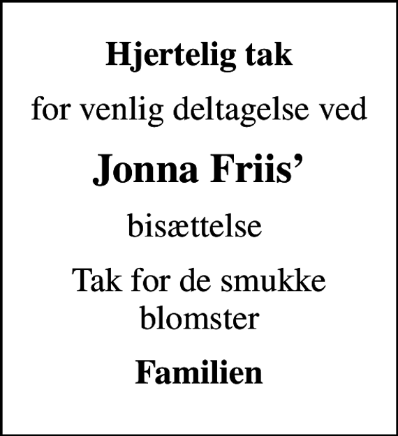 <p>Hjertelig tak<br />for venlig deltagelse ved<br />Jonna Friis<br />bisættelse<br />Tak for de smukke blomster<br />Familien</p>