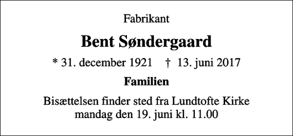 <p>Fabrikant<br />Bent Søndergaard<br />* 31. december 1921 ✝ 13. juni 2017<br />Familien<br />Bisættelsen finder sted fra Lundtofte Kirke mandag den 19. juni kl. 11.00</p>