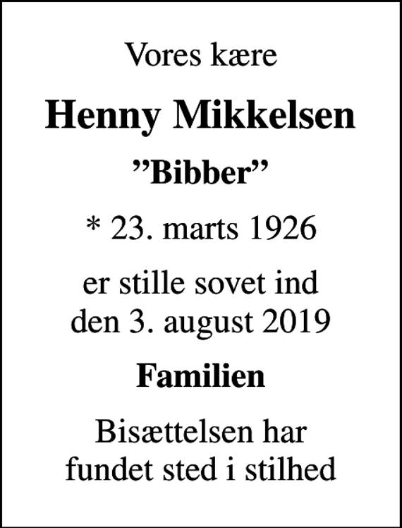 <p>Vores kære<br />Henny Mikkelsen<br />Bibber<br />* 23. marts 1926<br />er stille sovet ind den 3. august 2019<br />Familien<br />Bisættelsen har fundet sted i stilhed</p>