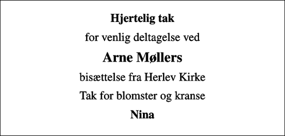 <p>Hjertelig tak<br />for venlig deltagelse ved<br />Arne Møllers<br />bisættelse fra Herlev Kirke<br />Tak for blomster og kranse<br />Nina</p>