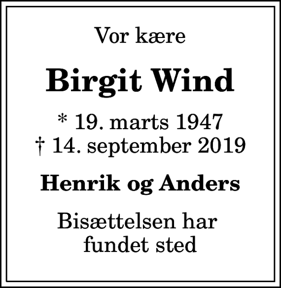 <p>Vor kære<br />Birgit Wind<br />* 19. marts 1947<br />✝ 14. september 2019<br />Henrik og Anders<br />Bisættelsen har fundet sted</p>