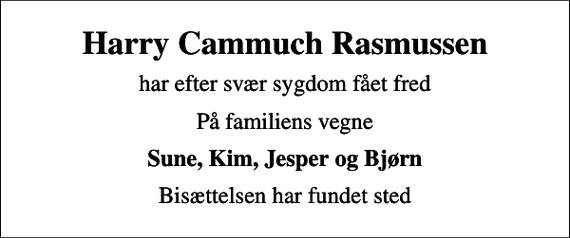 <p>Harry Cammuch Rasmussen<br />har efter svær sygdom fået fred<br />På familiens vegne<br />Sune, Kim, Jesper og Bjørn<br />Bisættelsen har fundet sted</p>