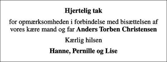 <p>Hjertelig tak<br />for opmærksomheden i forbindelse med bisættelsen af vores kære mand og far <em>Anders Torben Christensen<br />Kærlig hilsen<br />Hanne, Pernille og Lise</em></p>