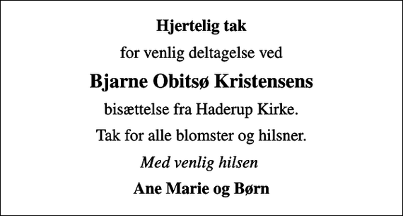 <p>Hjertelig tak<br />for venlig deltagelse ved<br />Bjarne Obitsø Kristensens<br />bisættelse fra Haderup Kirke.<br />Tak for alle blomster og hilsner.<br />Med venlig hilsen<br />Ane Marie og Børn</p>