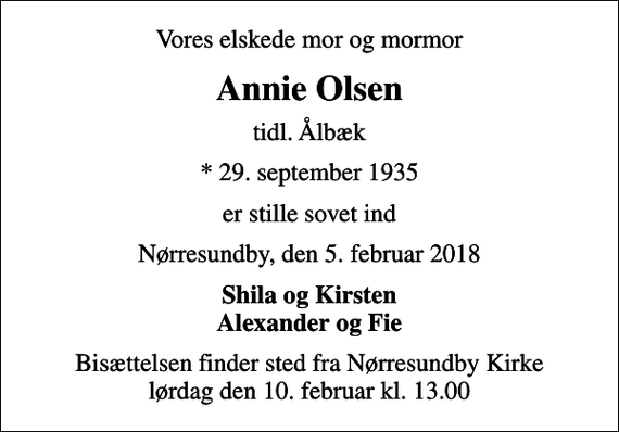 <p>Vores elskede mor og mormor<br />Annie Olsen<br />tidl. Ålbæk<br />* 29. september 1935<br />er stille sovet ind<br />Nørresundby, den 5. februar 2018<br />Shila og Kirsten Alexander og Fie<br />Bisættelsen finder sted fra Nørresundby Kirke lørdag den 10. februar kl. 13.00</p>