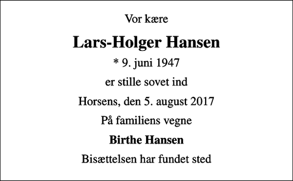 <p>Vor kære<br />Lars-Holger Hansen<br />* 9. juni 1947<br />er stille sovet ind<br />Horsens, den 5. august 2017<br />På familiens vegne<br />Birthe Hansen<br />Bisættelsen har fundet sted</p>
