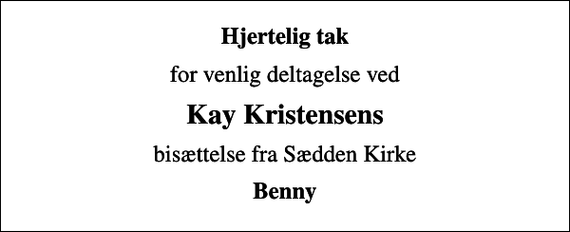 <p>Hjertelig tak<br />for venlig deltagelse ved<br />Kay Kristensens<br />bisættelse fra Sædden Kirke<br />Benny</p>