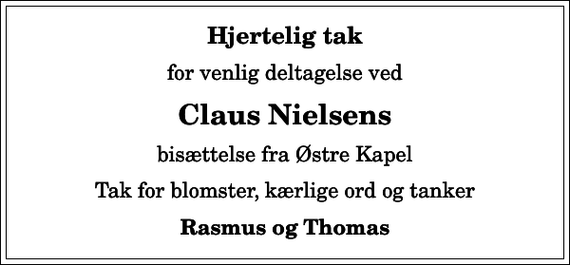 <p>Hjertelig tak<br />for venlig deltagelse ved<br />Claus Nielsens<br />bisættelse fra Østre Kapel<br />Tak for blomster, kærlige ord og tanker<br />Rasmus og Thomas</p>