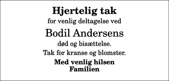 <p>Hjertelig tak<br />for venlig deltagelse ved<br />Bodil Andersens<br />død og bisættelse.<br />Tak for kranse og blomster.<br />Med venlig hilsen Familien</p>