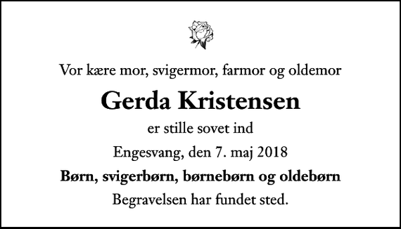<p>Vor kære mor, svigermor, farmor og oldemor<br />Gerda Kristensen<br />er stille sovet ind<br />Engesvang, den 7. maj 2018<br />Børn, svigerbørn, børnebørn og oldebørn<br />Begravelsen har fundet sted.</p>
