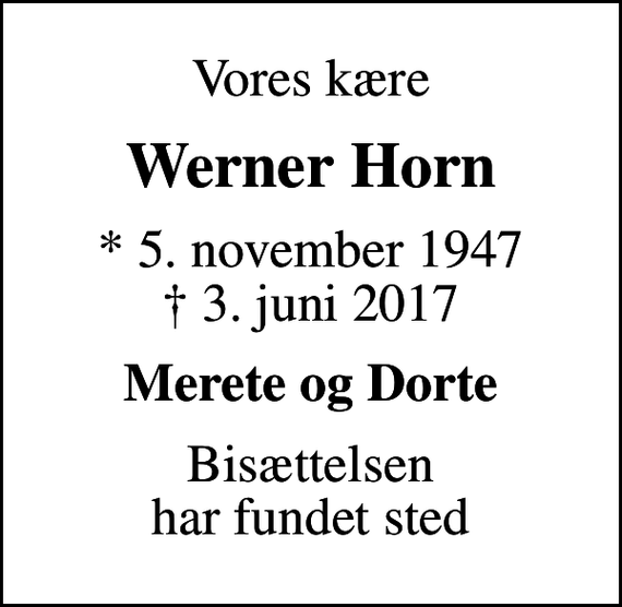 <p>Vores kære<br />Werner Horn<br />* 5. november 1947<br />✝ 3. juni 2017<br />Merete og Dorte<br />Bisættelsen har fundet sted</p>