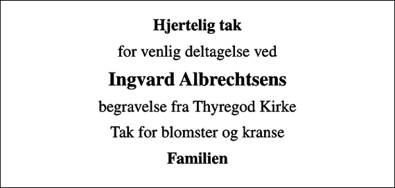 <p>Hjertelig tak<br />for venlig deltagelse ved<br />Ingvard Albrechtsens<br />begravelse fra Thyregod Kirke<br />Tak for blomster og kranse<br />Familien</p>