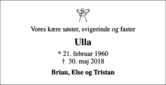 <p>Vores kære søster, svigerinde og faster<br />Ulla<br />* 21. februar 1960<br />✝ 30. maj 2018<br />Brian, Else og Tristan</p>