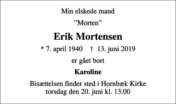 <p>Min elskede mand<br />Morten<br />Erik Mortensen<br />* 7. april 1940 ✝ 13. juni 2019<br />er gået bort<br />Karoline<br />Bisættelsen finder sted i Hornbæk Kirke torsdag den 20. juni kl. 13.00</p>
