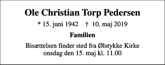 <p>Ole Christian Torp Pedersen<br />* 15. juni 1942 ✝ 10. maj 2019<br />Familien<br />Bisættelsen finder sted fra Ølstykke Kirke onsdag den 15. maj kl. 11.00</p>