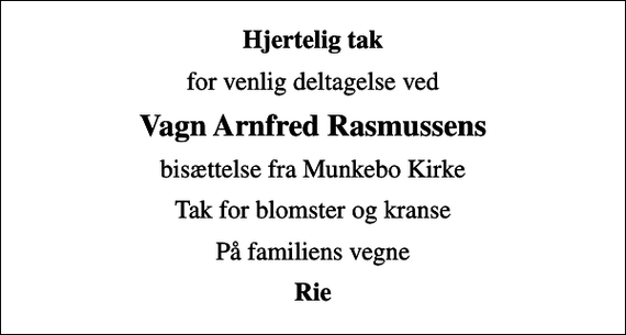 <p>Hjertelig tak<br />for venlig deltagelse ved<br />Vagn Arnfred Rasmussens<br />bisættelse fra Munkebo Kirke<br />Tak for blomster og kranse<br />På familiens vegne<br />Rie</p>