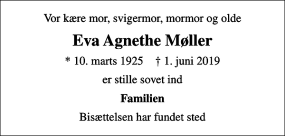 <p>Vor kære mor, svigermor, mormor og olde<br />Eva Agnethe Møller<br />* 10. marts 1925 ✝ 1. juni 2019<br />er stille sovet ind<br />Familien<br />Bisættelsen har fundet sted</p>