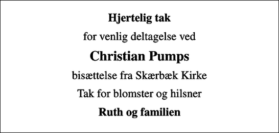 <p>Hjertelig tak<br />for venlig deltagelse ved<br />Christian Pumps<br />bisættelse fra Skærbæk Kirke<br />Tak for blomster og hilsner<br />Ruth og familien</p>