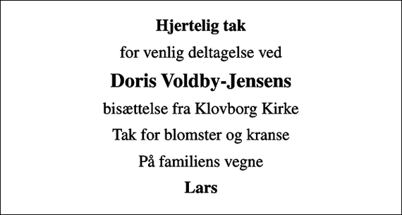 <p>Hjertelig tak<br />for venlig deltagelse ved<br />Doris Voldby-Jensens<br />bisættelse fra Klovborg Kirke<br />Tak for blomster og kranse<br />På familiens vegne<br />Lars</p>