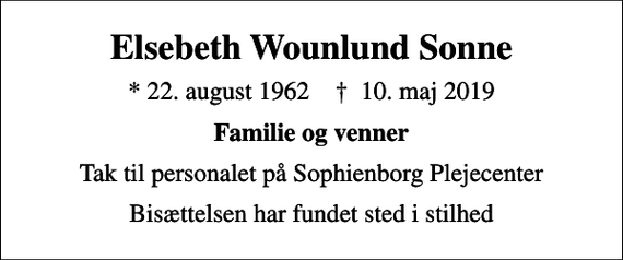<p>Elsebeth Wounlund Sonne<br />* 22. august 1962 ✝ 10. maj 2019<br />Familie og venner<br />Tak til personalet på Sophienborg Plejecenter<br />Bisættelsen har fundet sted i stilhed</p>