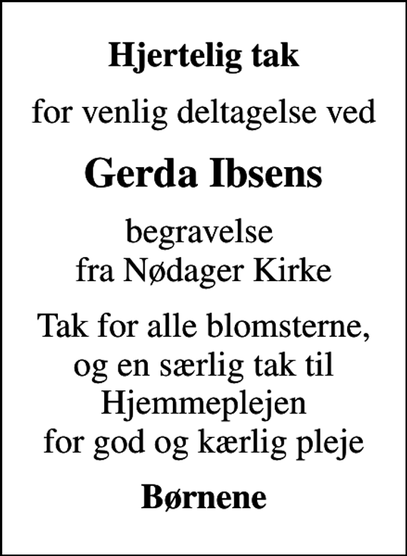 <p>Hjertelig tak<br />for venlig deltagelse ved<br />Gerda Ibsens<br />begravelse fra Nødager Kirke<br />Tak for alle blomsterne, og en særlig tak til Hjemmeplejen for god og kærlig pleje<br />Børnene</p>