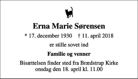 <p>Erna Marie Sørensen<br />* 17. december 1930 ✝ 11. april 2018<br />er stille sovet ind<br />Familie og venner<br />Bisættelsen finder sted fra Brædstrup Kirke onsdag den 18. april kl. 11.00</p>