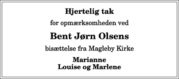 <p>Hjertelig tak<br />for opmærksomheden ved<br />Bent Jørn Olsens<br />bisættelse fra Magleby Kirke<br />Marianne Louise og Marlene</p>