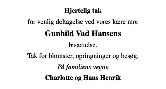 <p>Hjertelig tak<br />for venlig deltagelse ved vores kære mor<br />Gunhild Vad Hansens<br />bisættelse.<br />Tak for blomster, opringninger og besøg.<br />På familiens vegne<br />Charlotte og Hans Henrik</p>