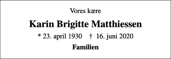 <p>Vores kære<br />Karin Brigitte Matthiessen<br />* 23. april 1930 ✝ 16. juni 2020<br />Familien</p>