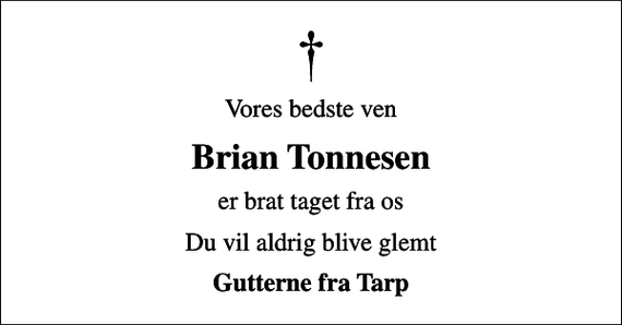 <p>Vores bedste ven<br />Brian Tonnesen<br />er brat taget fra os<br />Du vil aldrig blive glemt<br />Gutterne fra Tarp</p>