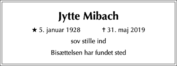 <p>Jytte Mibach<br />* 5. januar 1928 ✝ 31. maj 2019<br />sov stille ind<br />Bisættelsen har fundet sted</p>