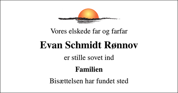 <p>Vores elskede far og farfar<br />Evan Schmidt Rønnov<br />er stille sovet ind<br />Familien<br />Bisættelsen har fundet sted</p>