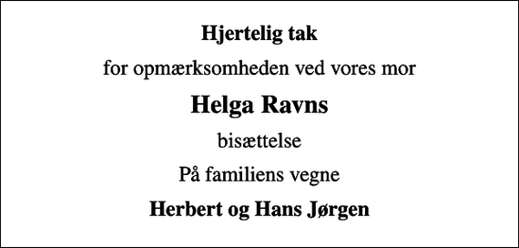 <p>Hjertelig tak<br />for opmærksomheden ved vores mor<br />Helga Ravns<br />bisættelse<br />På familiens vegne<br />Herbert og Hans Jørgen</p>