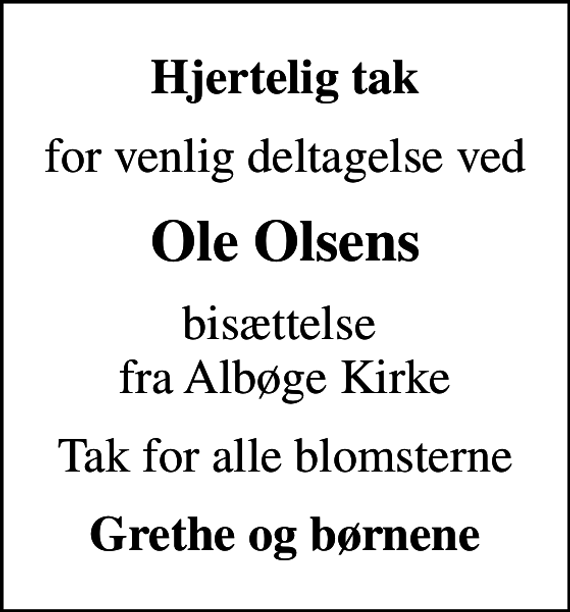 <p>Hjertelig tak<br />for venlig deltagelse ved<br />Ole Olsens<br />bisættelse fra Albøge Kirke<br />Tak for alle blomsterne<br />Grethe og børnene</p>