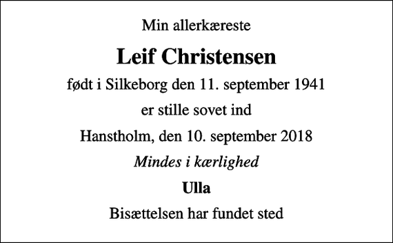<p>Min allerkæreste<br />Leif Christensen<br />født i Silkeborg den 11. september 1941<br />er stille sovet ind<br />Hanstholm, den 10. september 2018<br />Mindes i kærlighed<br />Ulla<br />Bisættelsen har fundet sted</p>