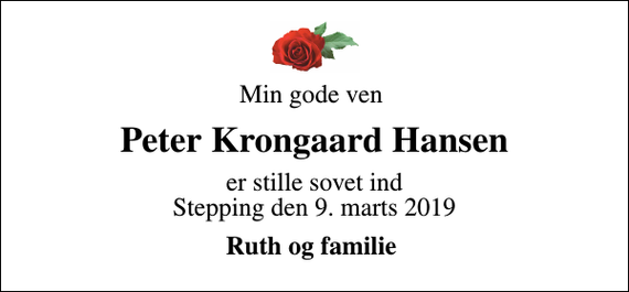 <p>Min gode ven<br />Peter Krongaard Hansen<br />er stille sovet ind Stepping den 9. marts 2019<br />Ruth og familie</p>