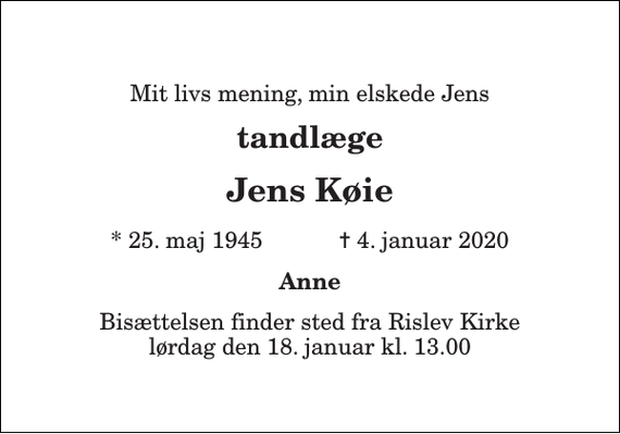 <p>Mit livs mening, min elskede Jens<br />tandlæge<br />Jens Køie<br />*​ 25. maj 1945​ ✝​ 4. januar 2020<br />Anne<br />Bisættelsen​ finder sted fra Rislev Kirke​ lørdag den 18. januar​ kl. 13.00</p>