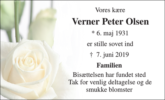<p>Vores kære<br />Verner Peter Olsen<br />* 6. maj 1931<br />er stille sovet ind<br />✝​ 7. juni 2019​<br />Familien<br />Bisættelsen har fundet sted Tak for venlig deltagelse og de smukke blomster</p>