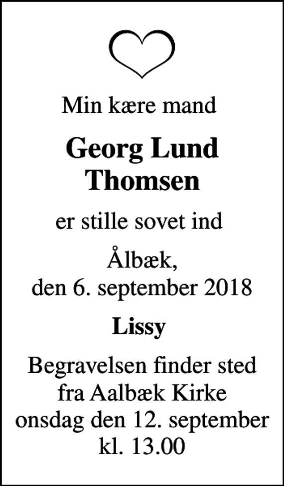 <p>Min kære mand<br />Georg Lund Thomsen<br />er stille sovet ind<br />Ålbæk, den 6. september 2018<br />Lissy<br />Begravelsen finder sted fra Aalbæk Kirke onsdag den 12. september kl. 13.00</p>