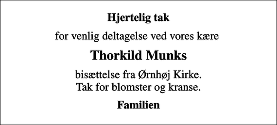 <p>Hjertelig tak<br />for venlig deltagelse ved vores kære<br />Thorkild Munks<br />bisættelse fra Ørnhøj Kirke. Tak for blomster og kranse.<br />Familien</p>