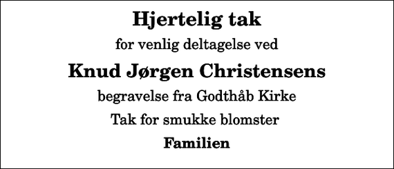 <p>Hjertelig tak<br />for venlig deltagelse ved<br />Knud Jørgen Christensens<br />begravelse fra Godthåb Kirke<br />Tak for smukke blomster<br />Familien</p>