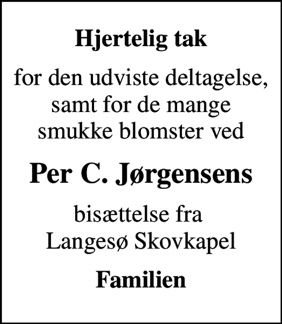 <p>Hjertelig tak<br />for den udviste deltagelse, samt for de mange smukke blomster ved<br />Per C. Jørgensens<br />bisættelse fra Langesø Skovkapel<br />Familien</p>
