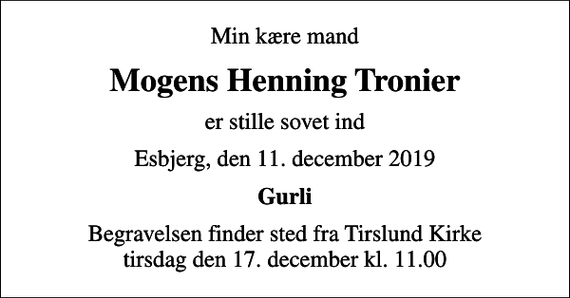 <p>Min kære mand<br />Mogens Henning Tronier<br />er stille sovet ind<br />Esbjerg, den 11. december 2019<br />Gurli<br />Begravelsen finder sted fra Tirslund Kirke tirsdag den 17. december kl. 11.00</p>