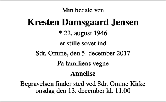 <p>Min bedste ven<br />Kresten Damsgaard Jensen<br />* 22. august 1946<br />er stille sovet ind<br />Sdr. Omme, den 5. december 2017<br />På familiens vegne<br />Annelise<br />Begravelsen finder sted ved Sdr. Omme Kirke onsdag den 13. december kl. 11.00</p>