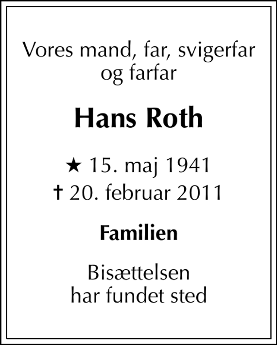 <p>Vores mand, far, svigerfar og farfar<br />Hans Roth<br />* 15. maj 1941<br />✝ 20. februar 2011<br />Familien<br />Bisættelsen har fundet sted</p>