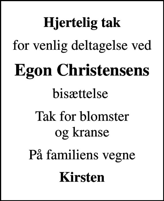 <p>Hjertelig tak<br />for venlig deltagelse ved<br />Egon Christensens<br />bisættelse<br />Tak for blomster og kranse<br />På familiens vegne<br />Kirsten</p>